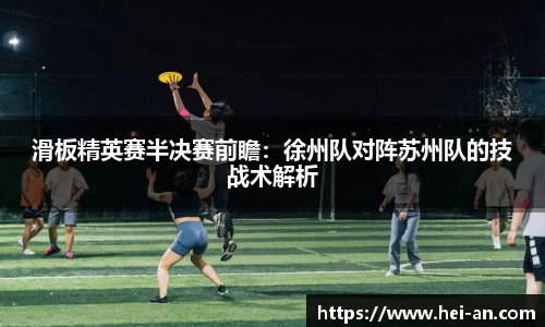 滑板精英赛半决赛前瞻：徐州队对阵苏州队的技战术解析