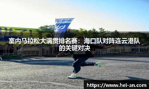 室内马拉松大满贯排名赛：海口队对阵连云港队的关键对决