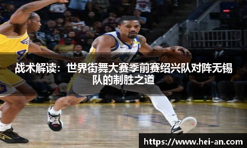 战术解读：世界街舞大赛季前赛绍兴队对阵无锡队的制胜之道