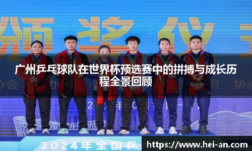 广州乒乓球队在世界杯预选赛中的拼搏与成长历程全景回顾