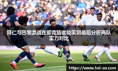 拜仁与巴黎激战在即竞猜谁能笑到最后分析两队实力对比